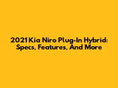 2021 Kia Niro Plug-In Hybrid: Specs, Features, And More