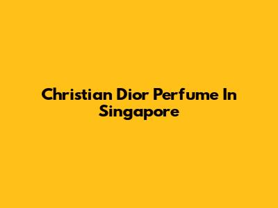 Christian Dior Perfume In Singapore