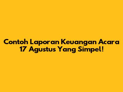 Contoh Laporan Keuangan Acara 17 Agustus Yang Simpel!
