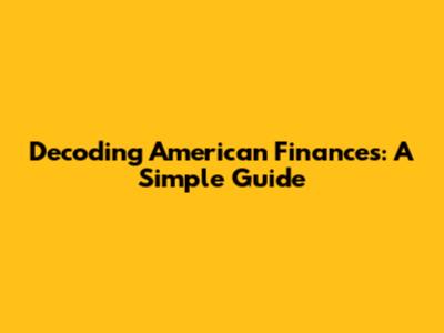 Decoding American Finances: A Simple Guide