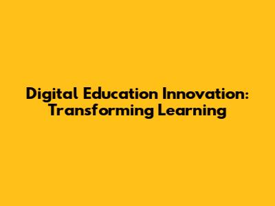 Digital Education Innovation: Transforming Learning