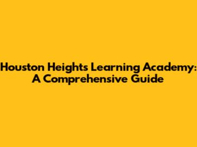 Houston Heights Learning Academy: A Comprehensive Guide