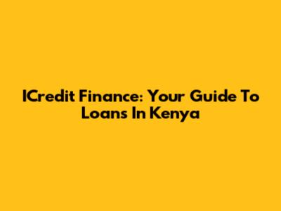 ICredit Finance: Your Guide To Loans In Kenya