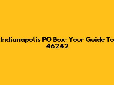 Indianapolis PO Box: Your Guide To 46242