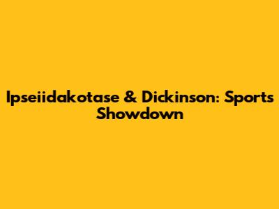 Ipseiidakotase & Dickinson: Sports Showdown