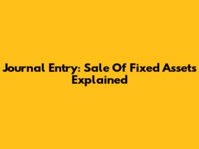 Journal Entry: Sale Of Fixed Assets Explained