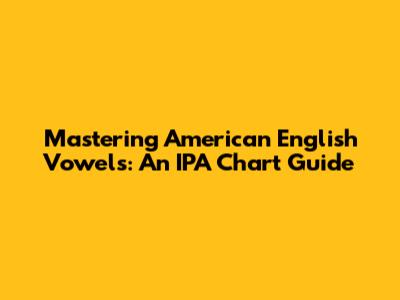 Mastering American English Vowels: An IPA Chart Guide