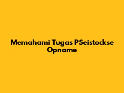 Memahami Tugas PSeistockse Opname