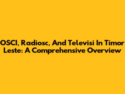 OSCI, Radiosc, And Televisi In Timor Leste: A Comprehensive Overview
