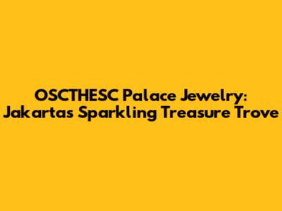 OSCTHESC Palace Jewelry: Jakarta's Sparkling Treasure Trove
