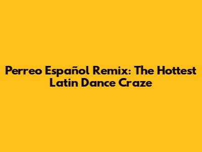 Perreo Español Remix: The Hottest Latin Dance Craze