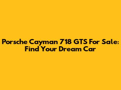 Porsche Cayman 718 GTS For Sale: Find Your Dream Car