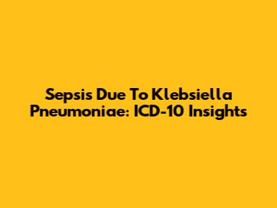 Sepsis Due To Klebsiella Pneumoniae: ICD-10 Insights