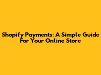 Shopify Payments: A Simple Guide For Your Online Store
