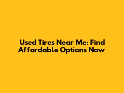 Used Tires Near Me: Find Affordable Options Now